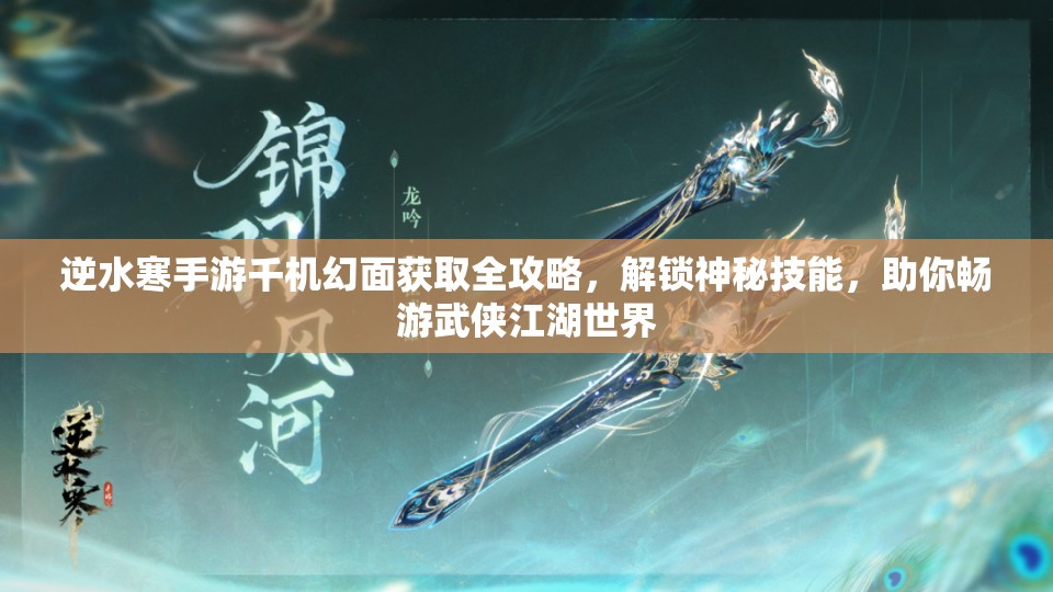 逆水寒手游千机幻面获取全攻略，解锁神秘技能，助你畅游武侠江湖世界