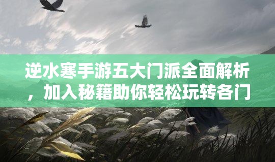 逆水寒手游五大门派全面解析，加入秘籍助你轻松玩转各门派