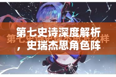 第七史诗深度解析，史瑞杰思角色阵容搭配策略与全攻略指南