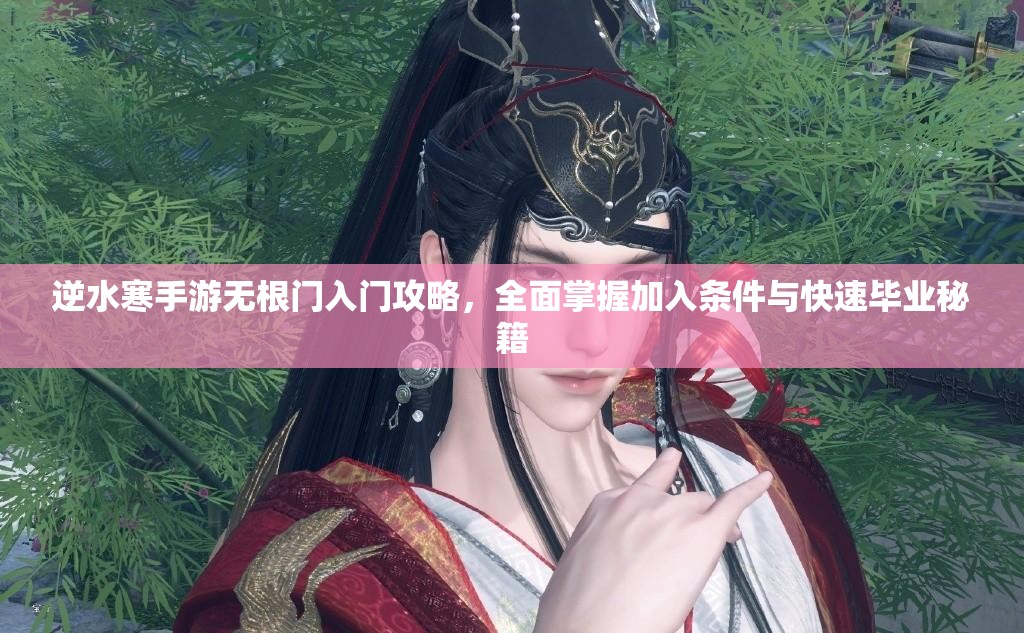 逆水寒手游无根门入门攻略，全面掌握加入条件与快速毕业秘籍