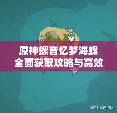 原神螺音忆梦海螺全面获取攻略与高效资源管理策略解析