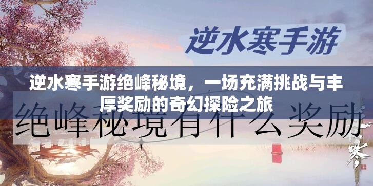 逆水寒手游绝峰秘境，一场充满挑战与丰厚奖励的奇幻探险之旅