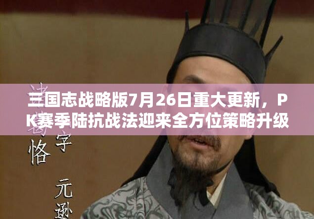 三国志战略版7月26日重大更新，PK赛季陆抗战法迎来全方位策略升级