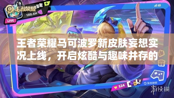 王者荣耀马可波罗新皮肤妄想实况上线，开启炫酷与趣味并存的视觉盛宴