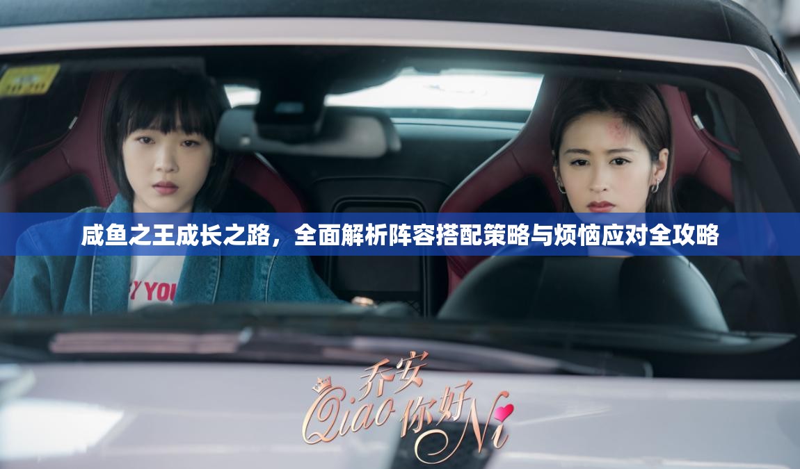 咸鱼之王成长之路，全面解析阵容搭配策略与烦恼应对全攻略