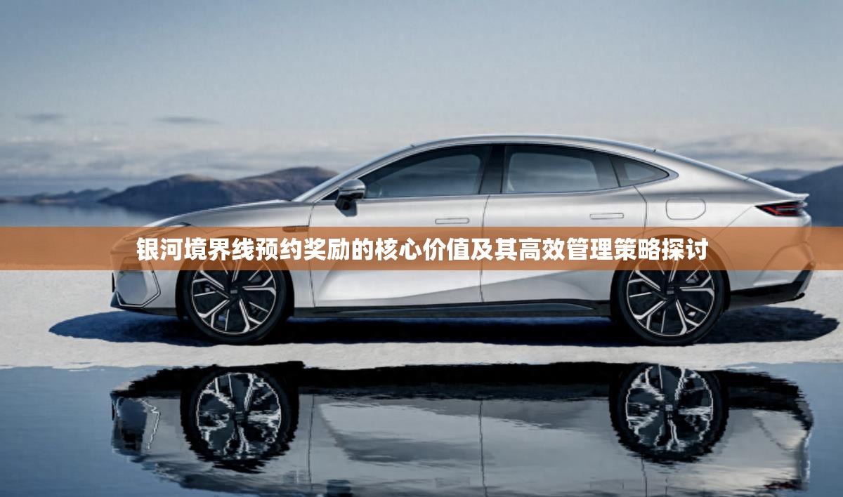 银河境界线预约奖励的核心价值及其高效管理策略探讨