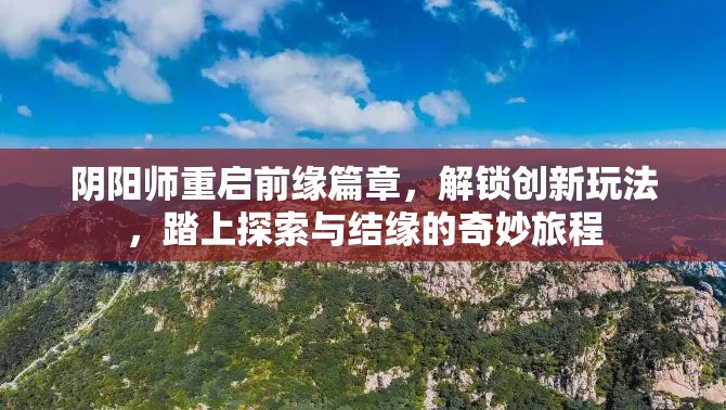 阴阳师重启前缘篇章，解锁创新玩法，踏上探索与结缘的奇妙旅程