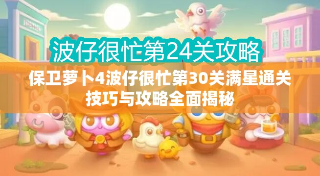 保卫萝卜4波仔很忙第30关满星通关技巧与攻略全面揭秘