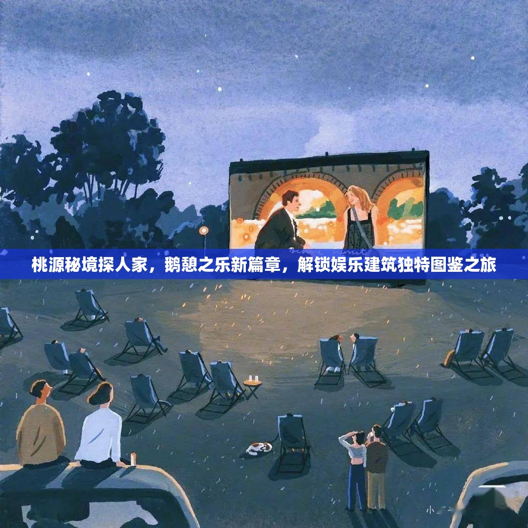 桃源秘境探人家，鹅憩之乐新篇章，解锁娱乐建筑独特图鉴之旅