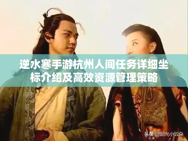逆水寒手游杭州人间任务详细坐标介绍及高效资源管理策略