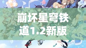 崩坏星穹铁道1.2新版本盛大开启，仙骸有终震撼登场引领全新冒险