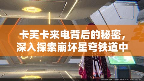 卡芙卡来电背后的秘密，深入探索崩坏星穹铁道中的神秘邀约