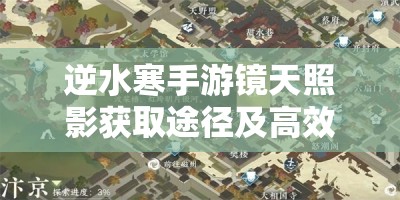 逆水寒手游镜天照影获取途径及高效资源管理策略详解