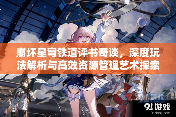 崩坏星穹铁道评书奇谈，深度玩法解析与高效资源管理艺术探索