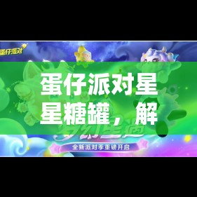 蛋仔派对星星糖罐，解锁梦幻星遇季，享受甜蜜守护的奇妙之旅