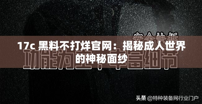 17c 黑料不打烊官网：揭秘成人世界的神秘面纱