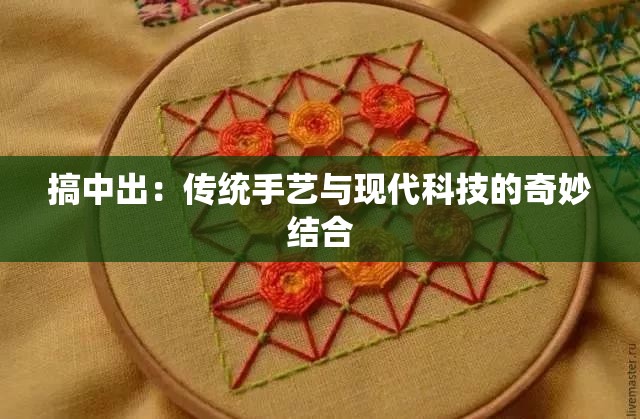 搞中出：传统手艺与现代科技的奇妙结合