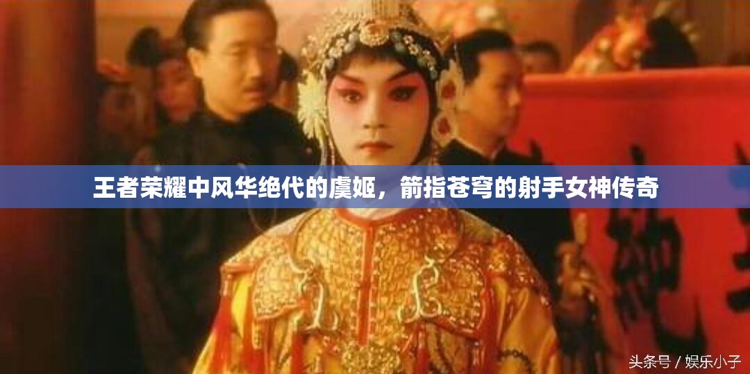 王者荣耀中风华绝代的虞姬，箭指苍穹的射手女神传奇