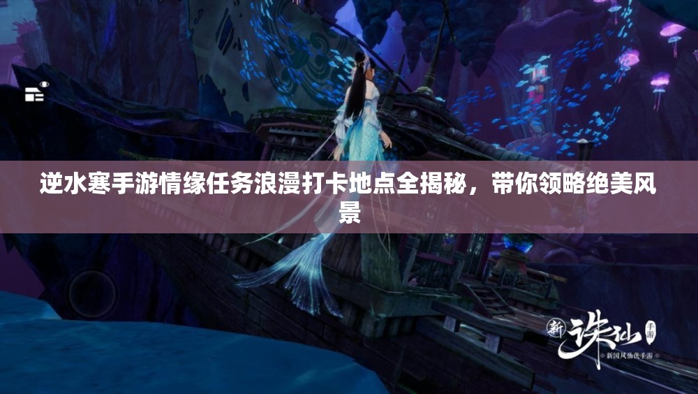 逆水寒手游情缘任务浪漫打卡地点全揭秘，带你领略绝美风景
