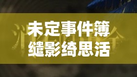 未定事件簿缱影绮思活动，探索绮丽思绪，解锁情感篇章，赢取豪华游戏奖励