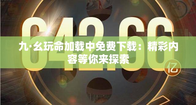 九·幺玩命加载中免费下载：精彩内容等你来探索