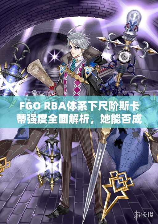FGO RBA体系下尺阶斯卡蒂强度全面解析，她能否成为你绿卡队伍中的闪耀新星？