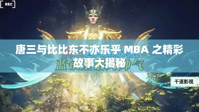 唐三与比比东不亦乐乎 MBA 之精彩故事大揭秘
