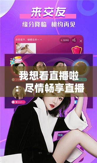 我想看直播啦：尽情畅享直播的精彩世界