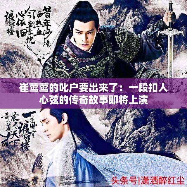 崔莺莺的叱户要出来了：一段扣人心弦的传奇故事即将上演