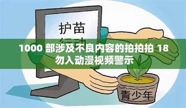 1000 部涉及不良内容的拍拍拍 18 勿入动漫视频警示