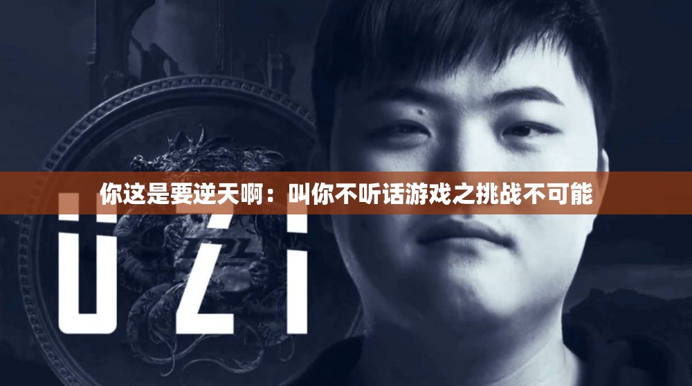 你这是要逆天啊：叫你不听话游戏之挑战不可能