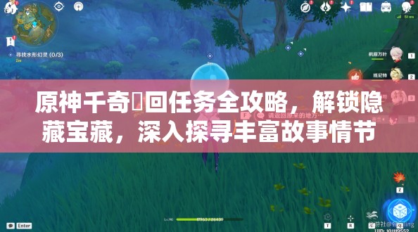 原神千奇澴回任务全攻略，解锁隐藏宝藏，深入探寻丰富故事情节