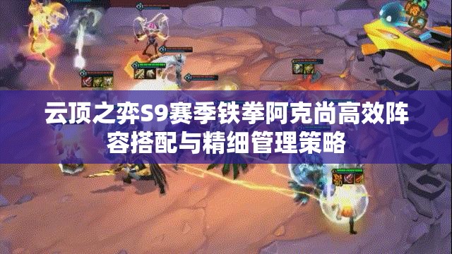 云顶之弈S9赛季铁拳阿克尚高效阵容搭配与精细管理策略