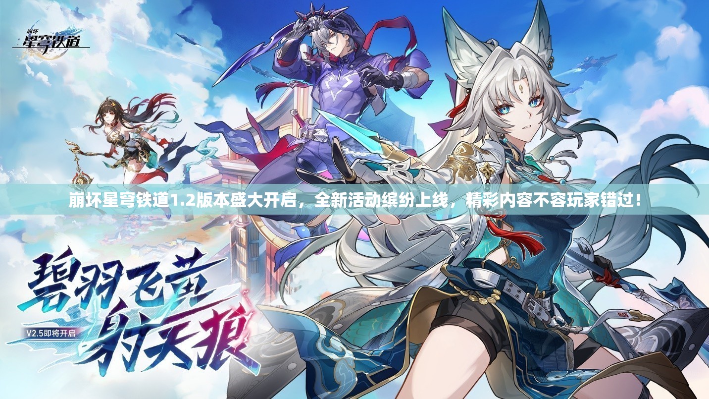 崩坏星穹铁道1.2版本盛大开启，全新活动缤纷上线，精彩内容不容玩家错过！