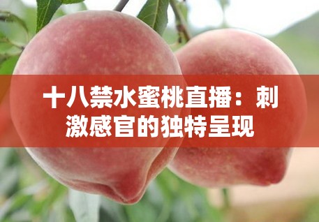 十八禁水蜜桃直播：刺激感官的独特呈现
