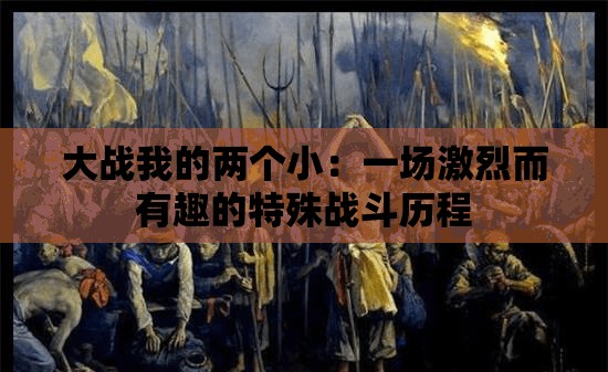 大战我的两个小：一场激烈而有趣的特殊战斗历程