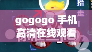 gogogo 手机高清在线观看：畅享极致视觉盛宴体验