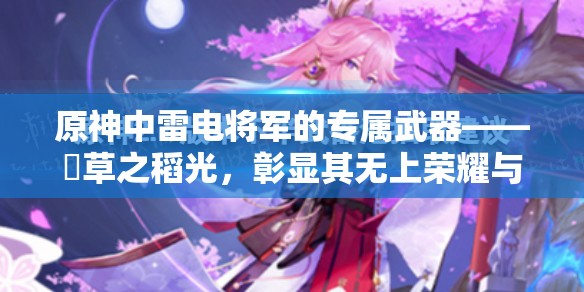 原神中雷电将军的专属武器——薙草之稻光，彰显其无上荣耀与力量