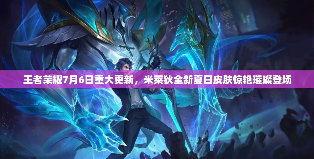 王者荣耀7月6日重大更新，米莱狄全新夏日皮肤惊艳璀璨登场