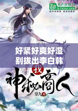 好紧好爽好湿别拔出李白韩信：被网友誉为神作的小说
