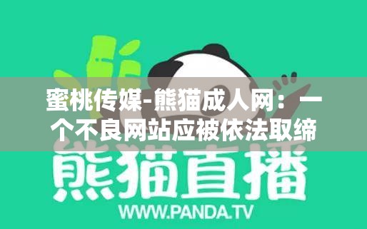 蜜桃传媒-熊猫成人网：一个不良网站应被依法取缔