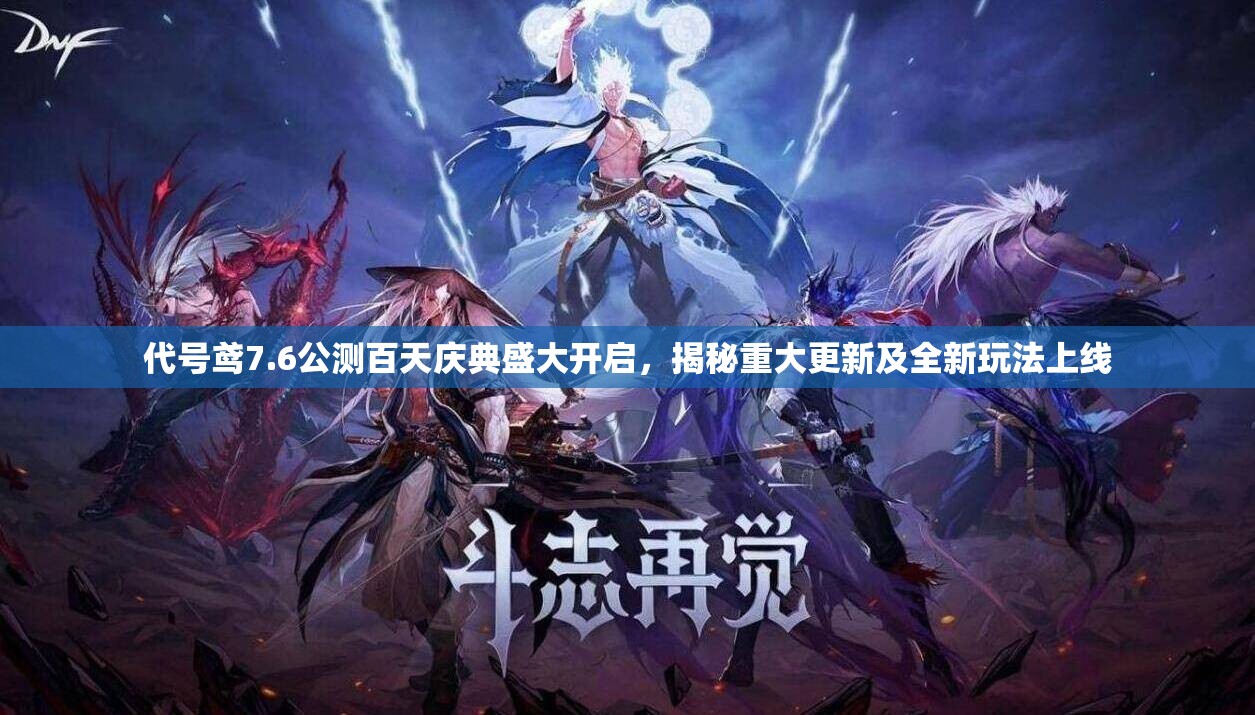 代号鸢7.6公测百天庆典盛大开启，揭秘重大更新及全新玩法上线