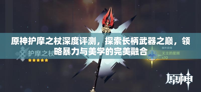 原神护摩之杖深度评测，探索长柄武器之巅，领略暴力与美学的完美融合
