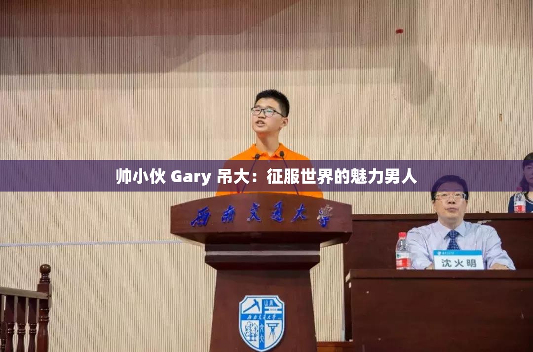 帅小伙 Gary 吊大：征服世界的魅力男人