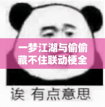 一梦江湖与偷偷藏不住联动梗全解析及其在游戏资源管理中的战略意义