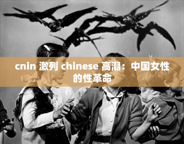 cnin 激列 chinese 高潮：中国女性的性革命