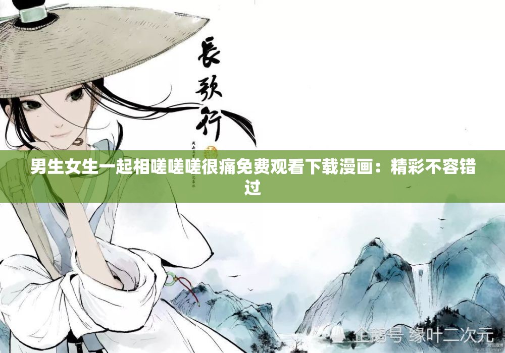 男生女生一起相嗟嗟嗟很痛免费观看下载漫画：精彩不容错过