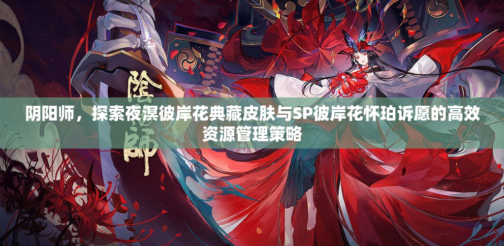 阴阳师，探索夜溟彼岸花典藏皮肤与SP彼岸花怀珀诉愿的高效资源管理策略