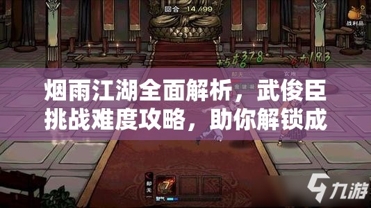 烟雨江湖全面解析，武俊臣挑战难度攻略，助你解锁成为武林高手的必经之路