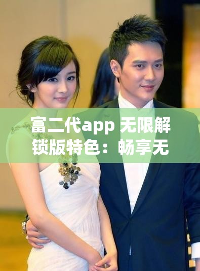 富二代app 无限解锁版特色：畅享无限制资源与独特体验